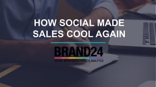 HOW SOCIAL MADE
SALES COOL AGAIN
 
