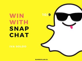 WIN
WITH
SNAP
CHAT
IVA SOLDO
BAMBOOLAB. EU
10/ 9
 