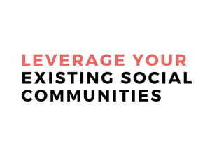 LEVERAGE YOUR
EXISTING SOCIAL
COMMUNITIES
 