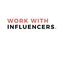 WORK WITH
INFLUENCERS.
 