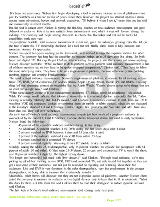 Babelfish Articles July 2015-Dec 2015 10-12-15
Page 117
It´s been two years since Nielsen first began developing a tool to measure viewers across all platforms—not
just TV watchers as it has for the last 65 years. Since then, however, the project has attained mythical status
among many advertisers, buyers and network executives. "I'll believe it when I see it," more than one has told
me dismissively in recent months.
But the wait is almost over. Nielsen is putting the finishing touches on total audience measurement and gave
Adweek an exclusive look at its new multiplatform measurement tool, which it says will forever change the
industry. The company will begin sharing data with its clients this December and roll out the tool's full
capabilities early next year.
To paraphrase Seinfeld, total audience measurement is real and, given the industry's growing cries this fall (in
the face of more live TV viewership declines) for a tool that will finally allow them to fully measure and
monetize viewers, it's spectacular.
Nielsen has spent two years working on the framework, as it worked to align the disparate metrics for video
content. The company has long had the capability to measure ratings up to 35 days after live airing, for both
linear and digital TV. But evp Megan Clarken, who is leading the project, said this is over and above anything
Nielsen has ever compiled. "What we have to do to perform a cross-platform total audience measurement is line
all of those numbers up, so they have to be apples-to-apples comparisons," Clarken said. "They have to follow
the same underlying rules. They have to be on a single-sourced platform, because otherwise you're cobbling
numbers together and creating Frankenmetrics."
The result is total audience measurement, Nielsen's single-sourced platform to account for all viewing across
linear TV, DVR, VOD, connected TV devices (Roku, Apple TV and Xbox), mobile, PC and tablets. The only
thing left out: streaming content on wearables like the Apple Watch. "There's always going to be things that are
so small for us right now," said Clarken.
"What we're acutely aware of is our measurement underpins $70 billion worth of advertising," she added.
While TV ratings would indicate that television viewership is in continued decline, especially this fall, "video
viewing is actually relatively flat, but it's moved," said Clarken, as audiences continue to shift from live TV to
watching VOD and connected devices or streaming them via mobile or tablet devices, which are not measured
in the industry's standard C3 and C7 ratings metrics. Digital first providers like YouTube and AOL have also
been shut out. They will now be included.
An early test of Nielsen's total audience measurement reveals just how much of a program's audience is
overlooked by the current C3 and C7 metrics. For one client's broadcast drama that aired in early September,
Nielsen found the following:
• 45 percent of the episode's audience watched during its live airing
• An additional 32 percent watched it via DVR during the first seven days after it aired
• 2 percent watched on DVR between 8 days and 35 days after it aired
• 7 percent of the audience watched it on VOD from within 35 days
• 6 percent watched via a connected TV device
• 8 percent watched digitally, streaming it on a PC, mobile device or tablet
Notably, among the adults 25-34 demographic, only 15 percent watched the episode live (compared with 64
percent of adults 50 and older). Of that same 25-34 demo, 22 percent used a connected TV to watch the show,
and 18 percent watched it digitally, the highest of any demo.
"No longer are [networks] just stuck with [live viewers]," said Clarken. "Through total audience, we're now
picking up all of their viewing across DVR, VOD and connected TV, and able to add that together so they can
get a real sense of their audiences, and not just be restricted to reporting out or talking about their live
audiences. Live and DVR is very dominant in the older demographics, very less predominant in the younger
demographics, so being able to measure that is extremely valuable."
Meanwhile, other shows will discover that they are not as popular across all platforms. Another Nielsen client
asked the company to measure its audience across digital devices only to learn that its lift is minuscule. "What
this does for them is it tells them that and it allows them to reset their strategies" to reduce dynamic ad load,
said Clarken.
The first look at Nielsen's total audience measurement tool, coming early next year.
 