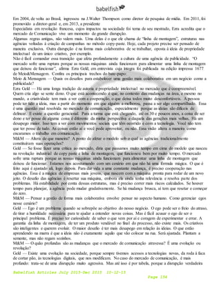 Babelfish Articles July 2015-Dec 2015 10-12-15
Page 154
Em 2004, de volta ao Brasil, ingressou na J.Walter Thompson como diretor de pesquisa de mídia. Em 2011, foi
promovido a diretor-geral e, em 2013, a presidente
Especialista em revolução francesa, cujos impactos na sociedade foi tema de seu mestrado, Ezra acredita que o
mercado de Comunicação vive um momento de grande disrupção.
Algumas regras antigas, não valem mais. Uma delas é o que ele chama de “linha de montagem”, estruturas nas
agências voltadas à criação de campanhas no método copy-paste. Hoje, cada projeto precise ser pensado de
maneira exclusiva. Outra disrupção é na forma mais colaborativa de se trabalhar, oposta à ideia de propriedade
intelectual de um único criativo, por exemplo.
Não é fácil comandar essa transição que afeta profundamente a cultura de uma agência de publicidade. “O
mercado sofre uma ruptura porque as nossas máquinas ainda funcionam para alimentar uma linha de montagem
que deixou de funcionar”, afirma Ezra Geld, em entrevista cuja íntegra foi publicada na edição impressa 1677
de Meio&Mensagem. Confira os principais trechos do bate-papo:
Meio & Mensagem — Quais os desafios para estabelecer uma gestão mais colaborativa em um negócio como a
publicidade?
Ezra Geld — Há uma longa tradição de autoria e propriedade intelectual no mercado que é compreensível.
Quem cria algo se sente dono. O que está acontecendo é que, no contexto das mudanças na área, e mesmo no
mundo, a criatividade tem mais a ver com a cooperação, o que deixa todos muito desconfortáveis. A pessoa
pode ter tido a ideia, mas a partir do momento em que alguém a melhorou, passa a ser algo compartilhado. Essa
é uma questão mal resolvida no mercado de comunicação, especialmente porque as ideias são difíceis de
delinear. E existe a questão geracional. Para a turma que está chegando, até os 30 e poucos anos, a coisa de ser
dono e ter posse de alguma coisa é diferente da minha perspectiva e daquela das gerações mais velhas. Há um
desapego maior. Isso tem a ver com movimentos sociais que têm ocorrido e com a tecnologia. Você não tem
que ter posse de tudo. As coisas estão aí e você pode aproveitar, ou não. Essa visão altera a maneira como
encaramos o trabalho em comunicação.
M&M — Altera de que maneira? A ponto de afetar o modelo sob o qual as agências tradicionalmente
constituíram suas operações?
Geld — Se fosse fazer uma crítica ao mercado, diria que passamos muito tempo em cima do modelo que nasceu
na revolução industrial de copy paste e linha de montagem, que funcionou bem por muito tempo. O mercado
sofre uma ruptura porque as nossas máquinas ainda funcionam para alimentar uma linha de montagem que
deixou de funcionar. Estamos nos acostumando com um cenário em que não há uma fórmula mágica. O que é
feito aqui é ajustado ali, logo depois. Para dar vida a uma constante mudança, é preciso cooperação nas
agências. Essa é a mágica de empresas mais jovens, que nascem com a máquina pronta para rodar de um novo
jeito. O desafio das agências é resertar sua máquina, embora ela ainda tenha relevância e resolva parte dos
problemas. Há estabilidade por conta dessas estruturas, mas é preciso correr mais riscos calculados. Se houver
tempo para planejar, a agência pode mudar gradativamente. Se há mudança brusca, aí tem que resetar e começar
do zero.
M&M — Pensar a gestão de forma mais colaborativa envolve pensar no aspecto humano. Como gerenciar egos
nesse cenário?
Geld — Ego é um problema quando se sobrepõe ao objetivo do nosso negócio. O ego pode ser o freio do atraso,
de tirar a humildade necessária para te ajudar a entender novas coisas. Mas é fácil acusar o ego de ser o
principal problema. É preciso ter curiosidade de saber o que vem por aí e coragem de experimentar e errar. A
garantia da linha de montagem, de ter um produto vendável no final do processo, não existe mais. Os criativos
são inteligentes e querem evoluir. O maior desafio é ter mais desapego em relação às ideias. O que estão
aprendendo na marra é que a ideia não é exatamente aquilo que vão colocar na rua. Será ajustada. Plantam a
semente, mas não regam sozinhos.
M&M — O quão profundas são as mudanças que o mercado de comunicação atravessa? É uma evolução ou
revolução?
Geld — Existe uma evolução na sociedade, porque sempre tivemos acessos a tecnologias novas, da roda à faca
de cortar pão, às tecnologias digitais, que nos modificam. No caso do mercado de comunicação, é mais
profundo: trata-se de uma disrupção muito agressiva. Mas até isso é por tabela, porque a disrupção verdadeira
 