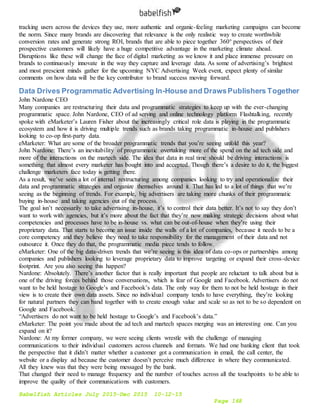 Babelfish Articles July 2015-Dec 2015 10-12-15
Page 168
tracking users across the devices they use, more authentic and organic-feeling marketing campaigns can become
the norm. Since many brands are discovering that relevance is the only realistic way to create worthwhile
conversion rates and generate strong ROI, brands that are able to piece together 360° perspectives of their
prospective customers will likely have a huge competitive advantage in the marketing climate ahead.
Disruptions like these will change the face of digital marketing as we know it and place immense pressure on
brands to continuously innovate in the way they capture and leverage data. As some of advertising’s brightest
and most prescient minds gather for the upcoming NYC Advertising Week event, expect plenty of similar
comments on how data will be the key contributor to brand success moving forward.
Data Drives Programmatic Advertising In-House and DrawsPublishers Together
John Nardone CEO
Many companies are restructuring their data and programmatic strategies to keep up with the ever-changing
programmatic space. John Nardone, CEO of ad serving and online technology platform Flashtalking, recently
spoke with eMarketer’s Lauren Fisher about the increasingly critical role data is playing in the programmatic
ecosystem and how it is driving multiple trends such as brands taking programmatic in-house and publishers
looking to co-op first-party data.
eMarketer: What are some of the broader programmatic trends that you’re seeing unfold this year?
John Nardone: There’s an inevitability of programmatic overtaking more of the spend on the ad tech side and
more of the interactions on the martech side. The idea that data in real time should be driving interactions is
something that almost every marketer has bought into and accepted. Though there’s a desire to do it, the biggest
challenge marketers face today is getting there.
As a result, we’ve seen a lot of internal restructuring among companies looking to try and operationalize their
data and programmatic strategies and organize themselves around it. That has led to a lot of things that we’re
seeing as the beginning of trends. For example, big advertisers are taking more chunks of their programmatic
buying in-house and taking agencies out of the process.
The goal isn’t necessarily to take advertising in-house, it’s to control their data better. It’s not to say they don’t
want to work with agencies, but it’s more about the fact that they’re now making strategic decisions about what
competencies and processes have to be in-house vs. what can be out-of-house when they’re using their
proprietary data. That starts to become an issue inside the walls of a lot of companies, because it needs to be a
core competency and they believe they need to take responsibility for the management of their data and not
outsource it. Once they do that, the programmatic media piece tends to follow.
eMarketer: One of the big data-driven trends that we’re seeing is this idea of data co-ops or partnerships among
companies and publishers looking to leverage proprietary data to improve targeting or expand their cross-device
footprint. Are you also seeing this happen?
Nardone: Absolutely. There’s another factor that is really important that people are reluctant to talk about but is
one of the driving forces behind those conversations, which is fear of Google and Facebook. Advertisers do not
want to be held hostage to Google’s and Facebook’s data. The only way for them to not be held hostage in their
view is to create their own data assets. Since no individual company tends to have everything, they’re looking
for natural partners they can band together with to create enough value and scale so as not to be so dependent on
Google and Facebook.
“Advertisers do not want to be held hostage to Google’s and Facebook’s data.”
eMarketer: The point you made about the ad tech and martech spaces merging was an interesting one. Can you
expand on it?
Nardone: At my former company, we were seeing clients wrestle with the challenge of managing
communications to their individual customers across channels and formats. We had one banking client that took
the perspective that it didn’t matter whether a customer got a communication in email, the call center, the
website or a display ad because the customer doesn’t perceive much difference in where they communicated.
All they knew was that they were being messaged by the bank.
That changed their need to manage frequency and the number of touches across all the touchpoints to be able to
improve the quality of their communications with customers.
 