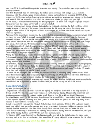 Babelfish Articles July 2015-Dec 2015 10-12-15
Page 60
ages 14 to 22, if they did or did not practice neuromuscular training. The researchers then began running the
monetary numbers.
They first determined that, not surprisingly, the medical costs associated with a single A.C.L. tear are
staggering, with the estimated price for reconstructive surgery and rehabilitation averaging $15,000. If the
incidence of A.C.L. tears is about 3 percent among athletes not practicing neuromuscular training, as the clinical
trials showed, then, the researchers concluded, the cost of these injuries per player was quite high.
“In our model, it worked out to something like $500 per player,” Dr. Swart said. “Imagine if people collected
that as a fee when kids signed up” for club soccer or basketball.
However, neuromuscular training changed that calculus, he continued, dropping the likely incidence of the
injuries to about 1.5 percent of the athletes. More important for this study, the cost of the training was
negligible, since several of the programs included in the analysis are available free on the Internet and require
almost no equipment.
According to the researchers’ calculations, the cost of starting a neuromuscular training program averaged $1.25
per player per year, “which is so much cheaper than visiting an orthopedic surgeon,” said Dr. Swart, an
orthopedic surgeon. The cost was the same whether the training was directed at both genders or only at girls.
Those parents and coaches who find that number enticing can begin neuromuscular training with their charges
quite easily, Dr. Swart said. “Neuromuscular training is just a better way to warm up,” he said.
Most of the scientifically studied programs consist of about 15 to 20 minutes of exercises including marching,
jumping, squatting and side-to-side shuffling that, Dr. Swart said, “help to wake up the brain and nervous
system” and get the entire body moving with sharper coordination. The programs also emphasize landing with
knees bent and in the proper alignment.
Among the most thoroughly studied neuromuscular training options are the PEP (Prevent Injury, Enhance
Performance) program, which was developed by the Santa Monica Sports Medicine Foundation, and the FIFA
11 program, created by the international governing body of soccer. Both programs are free, and coaches need no
training to teach them to athletes.
It is important, though, that athletes perform the exercises correctly and in the order prescribed by the programs,
Dr. Swart said, to avoid injuries during the training itself. You can find step-by-step, easy-to-follow videos of
the workout routines for both the PEP program and the FIFA 11 program on each group’s website. (A sample
video from each program can also be viewed below).
Dr. Swart and his colleagues also evaluated the cost-effectiveness of screening young athletes to find those
whose biomechanics place them at especially high risk of tearing an A.C.L. and train only them. But the costs
of screening were too high to make it practical for youth leagues or high schools.
Instead, Dr. Swart said, universal neuromuscular training for athletes involved in high-risk sports seemed to be
cost-effective and to significantly reduce the chance that you will be visiting his office this season.
Coca-Cola'sHybrid
By brian jacobs august 06, 2015
Congratulations are due to Universal McCann; the agency has triumphed in the first of the mega reviews to
declare a result. UM has won Coca-Cola's business in North America, beating Starcom (the incumbent) and
Mediacom amongst others. To continue reading scroll down or view this article on MediaVillage.com
The wheel indeed turns. For full disclosure I used to run UM across EMEA. I also worked on the Coke business
in three separate agencies, including UM who I joined at a time when the agency had been busy losing Coke
business in many territories for some years.
It must be close to 10 years ago that Michael Roth, the then newly appointed CEO of IPG, McCann's parent
stated very publicly that his media agencies were to act in an entirely transparent fashion at whatever cost. His
company has held to that line ever since, most recently in an interview Roth gave at Cannes this year.
I have no way of knowing if that stance had anything to do with UM besting Starcom and Mediacom, or if you
prefer it IPG beating Publicis and WPP but it can't have done any harm.
For Starcom CEO, Laura Desmond who has been personally involved in the Coke business for many years
stretching back to her time at Leo Burnett, it's a harsh blow. It's partly mitigated by the news that the UK office
 