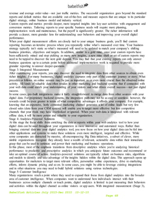 Babelfish Articles July 2015-Dec 2015 10-12-15
Page 68
revenue and average order value—not just traffic metrics. The successful organization goes beyond the standard
reports and default metrics that are available out-of-the-box and measure aspects that are unique to its particular
digital strategy, online business model and industry vertical.
Custom reports and metrics provide deeper, more targeted insights into key user activities with engagement and
conversion metrics. Tailoring reports to your specific business needs will require more planning,
implementation work and maintenance, but the payoff is significantly greater. The richer information will
provide a clearer, more granular lens for understanding user behaviors and improving your overall digital
performance.
When your digital measurement efforts are closely tied to your unique business goals, you’ll find custom
reporting becomes an iterative process where you repeatedly refine what’s measured over time. Your business
strategy typically isn’t static so what’s measured will need to be updated to match your company’s shifting
business priorities, objectives and targets. In addition, similar to a gold mine, once your custom reports have
been sufficiently mined and stop yielding as many new insights, a new mine shaft or set of custom reports may
need to be tapped to discover the next gold deposit. You may find that your existing reports can only answer
business questions up to a certain point before additional implementation work is required to provide more
granular reporting to answer deeper questions.
Stage 3: Integrated Measurement
After customizing your reports, you may discover the need to integrate data from other sources to obtain even
richer insights. For many businesses, digital analytics captures only part of the customer journey or story. What
precedes or follows an online session may be just as important as or even more crucial than the observed online
activity. All kinds of valuable data often resides in other marketing and backend systems that if connected with
your web data could enrich your understanding of your visitors and what drives overall success—not just digital
success.
In some cases, pre-built integrations make it fairly straightforward to merge data from other sources with your
digital data. For proprietary backend systems, the integration path may not be as easy or seamless; however, the
rewards could be even greater in terms of what competitive advantages it affords your company. For example,
knowing that an expensive, hotly contested marketing channel generates a lot of online leads but very few
closed sales (data from your CRM system) will enable you to target more effective but less competitive
channels that your rivals may have overlooked or ignored. When your web data is integrated with relevant
offline data, it will be more potent and valuable to your organization.
Stage 4: Analytics-Powered Solutions
At this stage the focus shifts from enriching the data or reports within your web analytics tool to how your
digital data can be used throughout your organization in more innovative and automated ways. Rather than
bringing external data into your digital analytics tool, you now focus on how your digital data can be fed into
other applications and systems to make these solutions even more intelligent, targeted and effective. While
some companies are distracted by massive, all-encompassing Big Data initiatives, a subset of clever, more
nimble organizations recognize they already have a wealth of relevant, actionable data within their immediate
grasp that can be used to optimize and power their marketing and business operations.
In this phase, most of the emphasis transitions from descriptive analytics where you’re analyzing historical
performance to predictive and prescriptive analytics in which you anticipate future outcomes and recommend or
take an optimal course of action. Analytics-powered solutions are typically reliant on business rules, algorithms
and models to identify and take advantage of the insights hidden within the digital data. This approach opens up
opportunities for marketers to target more relevant offers, personalize online experiences, drive re-marketing
efforts, inform dynamic pricing and so on. In some cases, you might be able to leverage existing integrations
and in other situations you may need to build hybrid solutions using various technologies.
Stage 5: Customer Intelligence
Many organizations reach a point where they need to expand their focus from digital analytics into the broader
area of customer intelligence. When companies want to understand how individuals interact with their
businesses across multiple channels or touch points, digital analytics is limited to just measuring their behaviors
and activities within the digital channel as online visitors or app users. With integrated measurement (Stage 3),
 