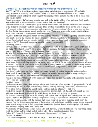 Babelfish Articles July 2015-Dec 2015 10-12-15
Page 98
ContextVs. Targeting:Which MattersMore For Programmatic TV?
"On TV And Video" is a column exploring opportunities and challenges in programmatic TV and video.
Today’s column is written by Bryan Noguchi, senior vice president and media director at R2C Group.
Conventional wisdom and recent history suggest that targeting trumps context. But what if this is based on a
false success metric?
One of programmatic TV’s primary strengths may well be the implied ability to buy audiences, but I wonder
how well we will be able to control for creative context. Is it even necessary?
The short answer is “yes.” In the digital space, almost every demand-side platform (DSP) was built around the
ability to deliver specifically defined audiences. These are data-rich solutions. Gone are the days of using a
site’s content or focus to draw conclusions and comparisons about an audience relative to your own and then
deciding that the two are similar enough to advertise there. That’s how we currently target a lot of traditional
media, from radio and TV to magazines and newspapers.
No, this is fact-based. The goal is perfect audience delivery efficiency. The trades, depending upon the universe
size, usually involve the potential for massive frequency but limited control over the context in which ads will
appear. Sure, in digital, you can blacklist sites and content types, but that’s based on an infinite amount of
inventory. In TV, filters could narrow the available inventory pretty quickly.
The Wrong Context
So when I think of how this would work on TV, I get nervous. What if ads for Hershey’s Kisses and Carl’s Jr.
ran during “The Biggest Loser”? Not so great. I think we can agree that there are situations wherein ignoring
context could do a lot of damage to an advertiser’s brand.
So, what do I get in exchange for perfect audience delivery? In theory, I’d get better and deeper engagement, as
well as more sales. In the digital space, you might buy this on a cost-per-thousand (CPM) basis, but for
programmatic TV, it’s clear that you’d want to hold out for a cost-per-action (CPA) deal if you can get it.
But if you can’t do that, how good are the metrics that you can deliver at proxying for your real goals? My
guess is that they can only help sugarcoat the already atrocious metrics that the entire industry uses as indicators
of success. Targeting, in other words, needs to be able to reliably elevate performance above the noisy baseline
that comprises bot traffic, unviewable impressions and the rather odd propensity of 2% of the web’s population
to click on ads.
That doesn’t really excite me. What excites me is sales. I actually do believe that perfect audience delivery
should result in more sales. But I’m willing to bet that it’s part of a complex attribution story – an imperfect
measurement tale from our most measurable and accountable medium.
This gives me pause. When I ask for the same kind of rigor from our least measurable and accountable medium
– TV – what am I going to get?
The Final Phases
I’ve been around this industry long enough to know that the cadence of the argument for programmatic TV will
go something like this, in order: cost efficiency, audience delivery efficiency, brand value, increased sales.
We’re about halfway through the second phase – audience delivery efficiency – right now.
The last two phases will be a dance around a measurement problem that a lot of people will pretend has been
addressed by the lessons from digital, but which I think are flawed and probably not portable.
For example, I seriously doubt much TV inventory will be sold on CPA beyond what’s already sold on a per-
inquiry (PI) basis. Margins on PI inventory are probably already so squeezed that I don’t think the cost of a
technology overlay, coupled with the premium that would come with advanced targeting, could justify the
expense. And it’s for this reason that none of the targeting bells and whistles would be brought to bear here, and
rather treated as superfluous to final performance as measured by sales. I think brand campaigns will benefit
from advanced targeting, but it won’t stand alone.
Programmatic TV performance comes back to sales and, therefore, advanced attribution. The crazy thing I think
you’ll find in that analysis is that context matters a lot – likely more than targeting alone.
Follow R2C Group (@r2cgroup) and AdExchanger (@adexchanger) on Twitter.
Forward To A Friend
© 2015 AdExchanger.com | 41 East 11th St., Floor 11 | New York City | NY | 10003
 
