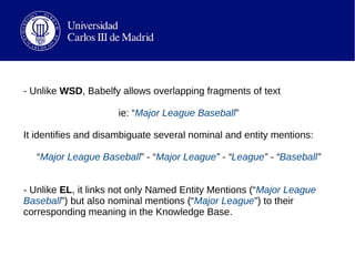 - Unlike WSD, Babelfy allows overlapping fragments of text
ie: “Major League Baseball”
It identifies and disambiguate seve...