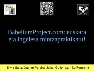 BabeliumProject.com: euskara
eta ingelesa mintzapraktikatu!



Silvia Sanz, Juanan Pereira, Julián Gutiérrez, Inko Perurena
 