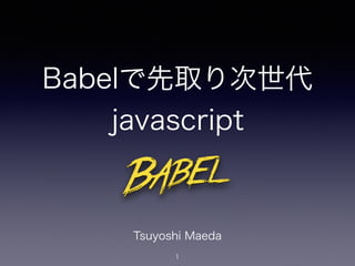 Babelで先取り次世代
javascript
1
Tsuyoshi Maeda
 