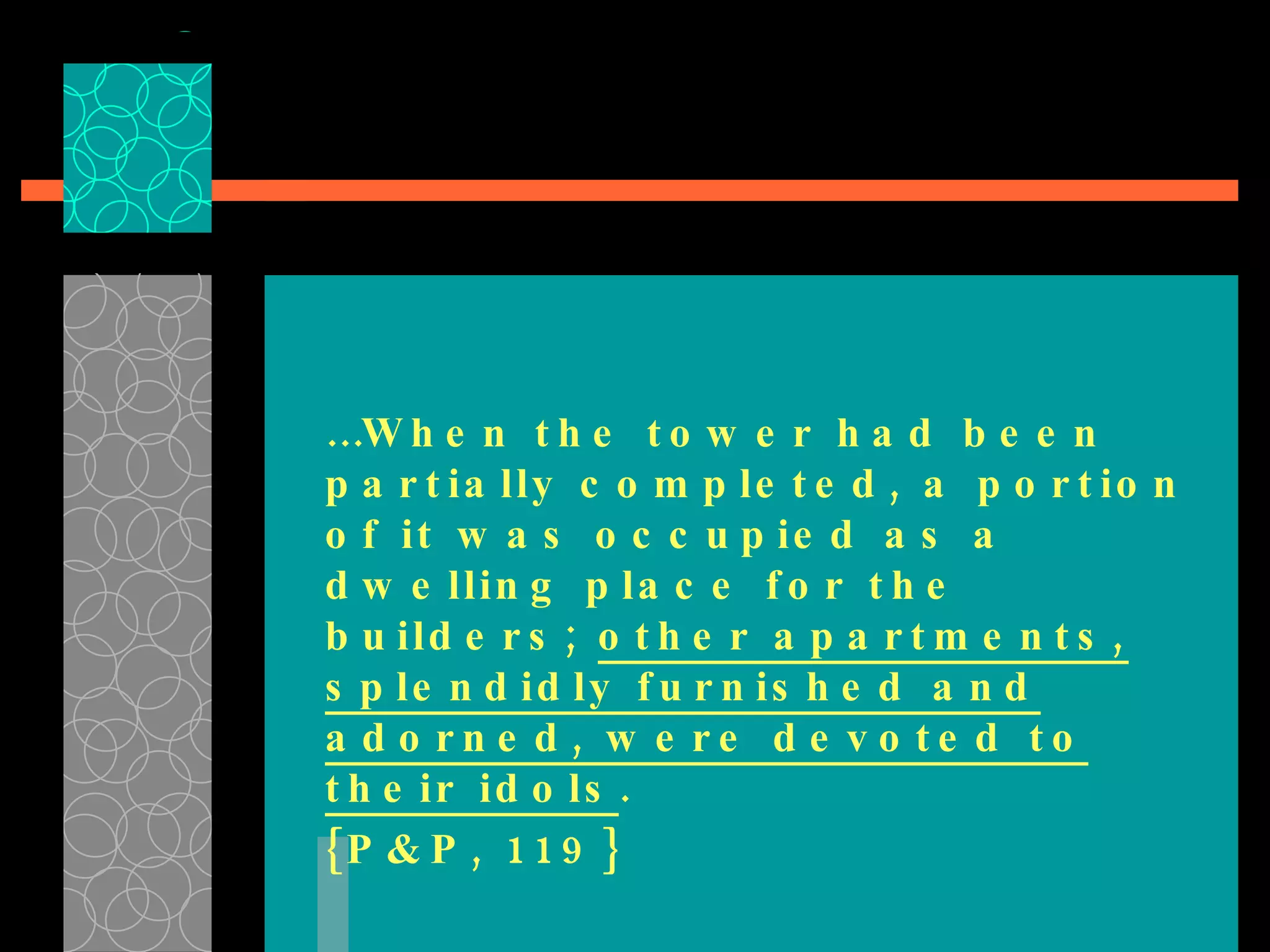 … When the tower had been partially completed, a portion of it was occupied as a dwelling place for the builders;  other apartments, splendidly furnished and adorned, were devoted to their idols .  {P&P, 119} 