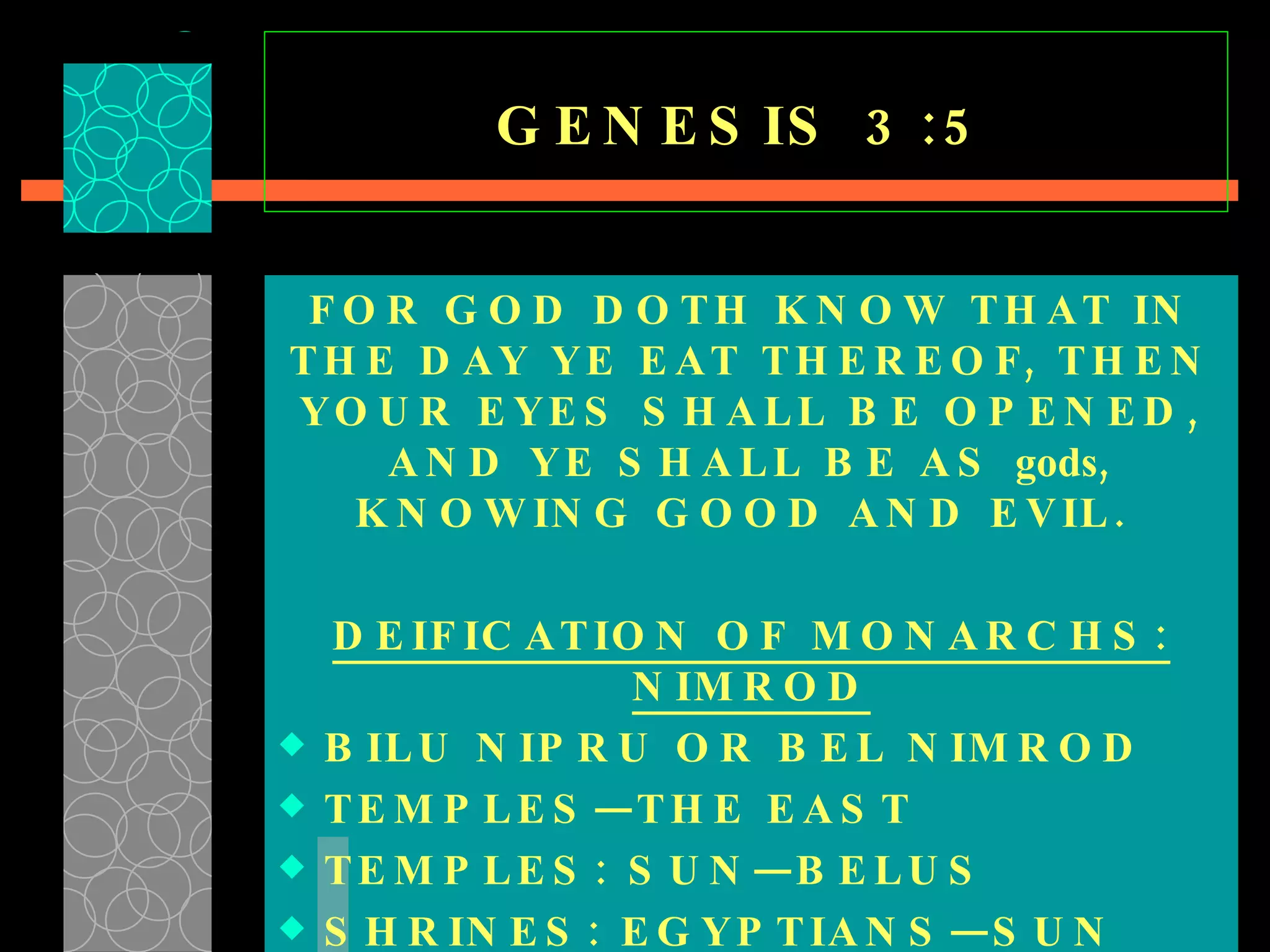 GENESIS 3:5 FOR GOD DOTH KNOW THAT IN THE DAY YE EAT THEREOF, THEN YOUR EYES SHALL BE OPENED, AND YE SHALL BE AS  gods , KNOWING GOOD AND EVIL.   DEIFICATION OF MONARCHS: NIMROD BILU NIPRU OR BEL NIMROD TEMPLES—THE EAST TEMPLES: SUN—BELUS  SHRINES: EGYPTIANS—SUN  