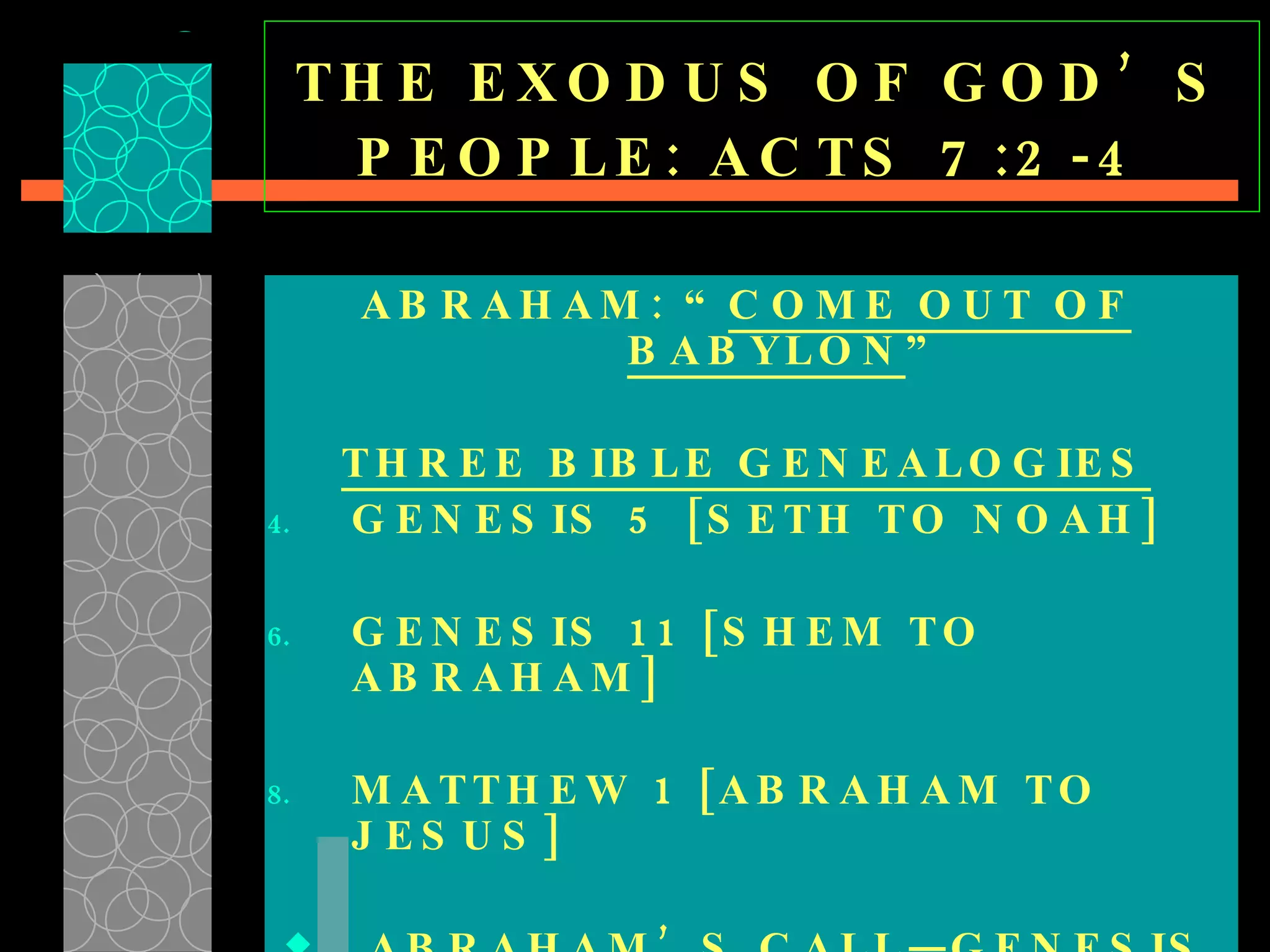 THE EXODUS OF GOD’S PEOPLE: ACTS 7:2-4   ABRAHAM: “ COME OUT OF BABYLON ” THREE BIBLE GENEALOGIES GENESIS 5 [SETH TO NOAH] GENESIS 11 [SHEM TO ABRAHAM] MATTHEW 1 [ABRAHAM TO JESUS] ABRAHAM’S CALL—GENESIS 12:1 