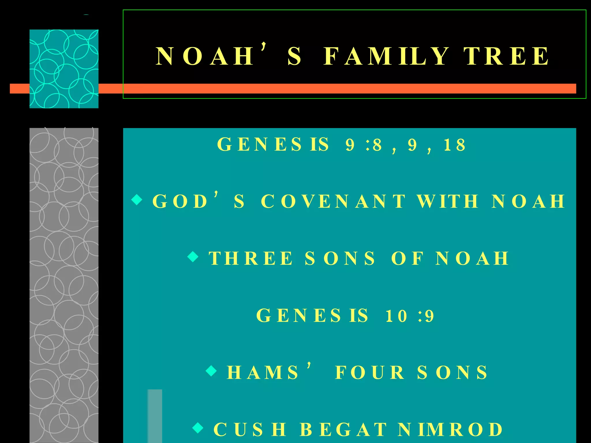 NOAH’S FAMILY TREE GENESIS 9:8, 9, 18  GOD’S COVENANT WITH NOAH THREE SONS OF NOAH GENESIS 10:9 HAMS’ FOUR SONS CUSH BEGAT NIMROD 
