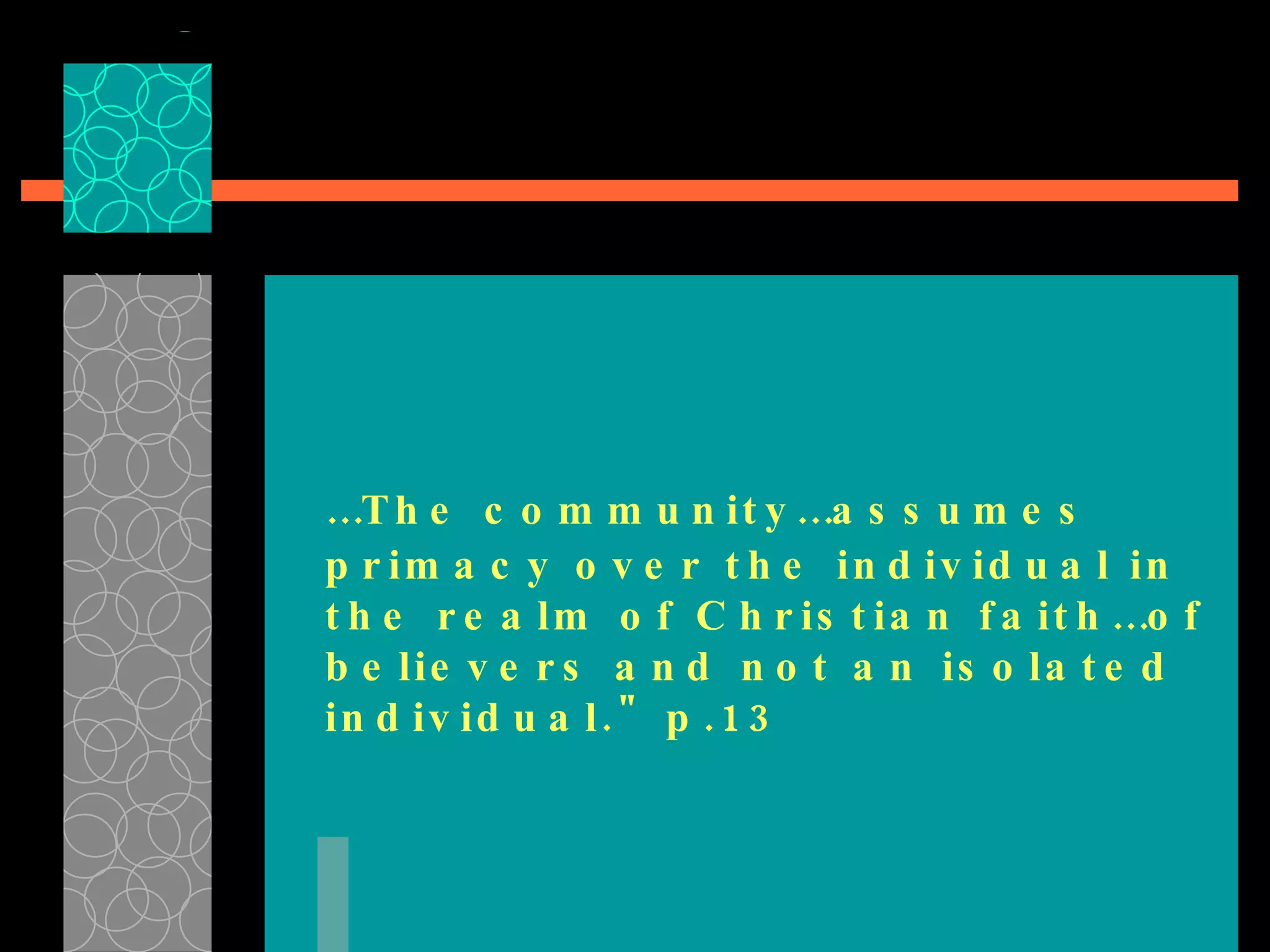 … The community…assumes primacy over the individual in the realm of Christian faith…of believers and not an isolated individual." p.13  