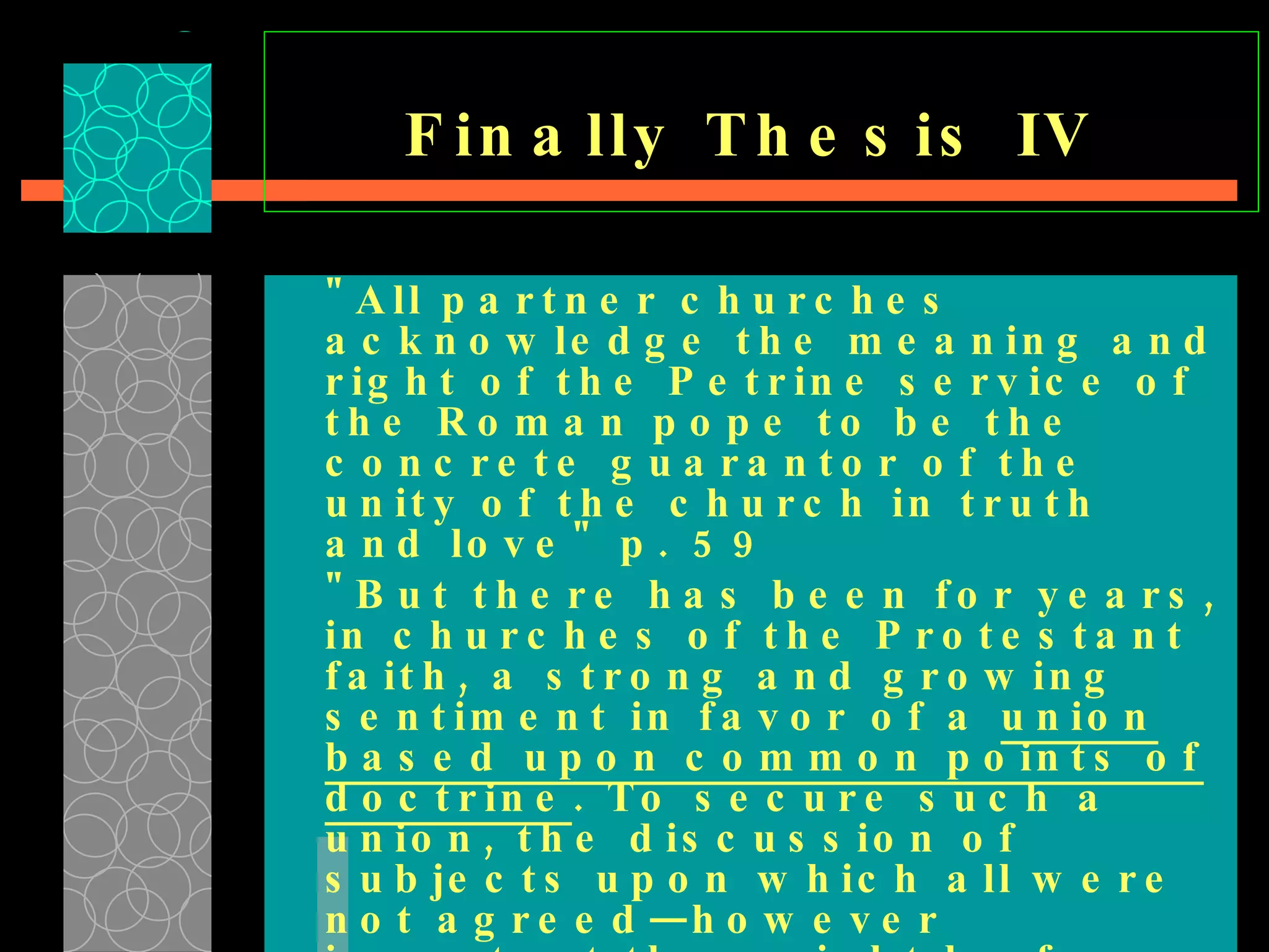 Finally Thesis IV   "All partner churches acknowledge the meaning and right of the Petrine service of the Roman pope to be the concrete guarantor of the unity of the church in truth and love" p. 59  "But there has been for years, in churches of the Protestant faith, a strong and growing sentiment in favor of a  union based upon common points of doctrine . To secure such a union, the discussion of subjects upon which all were not agreed—however important they might be from a Bible standpoint—must…be waived…   