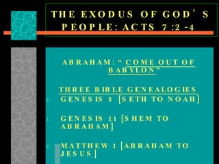 THE EXODUS OF GOD’S PEOPLE: ACTS 7:2-4   ABRAHAM: “ COME OUT OF BABYLON ” THREE BIBLE GENEALOGIES GENESIS 5 [SETH TO NOAH] GENESIS 11 [SHEM TO ABRAHAM] MATTHEW 1 [ABRAHAM TO JESUS] ABRAHAM’S CALL—GENESIS 12:1 
