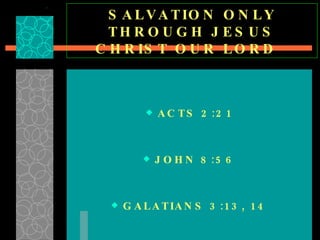 SALVATION ONLY THROUGH JESUS CHRIST OUR LORD  ACTS 2:21 JOHN 8:56 GALATIANS 3:13, 14 