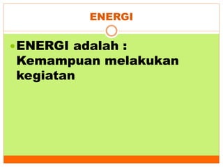 ENERGI
ENERGI adalah :
Kemampuan melakukan
kegiatan
 
