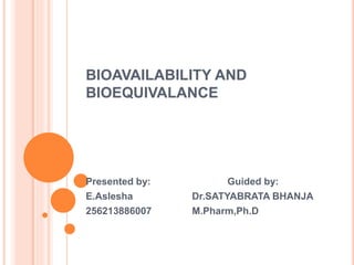 BIOAVAILABILITY AND 
BIOEQUIVALANCE 
Presented by: Guided by: 
E.Aslesha Dr.SATYABRATA BHANJA 
256213886007 M.Pharm,Ph.D 
 