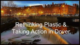Rethinking Plastic &
Taking Action in Dover
 