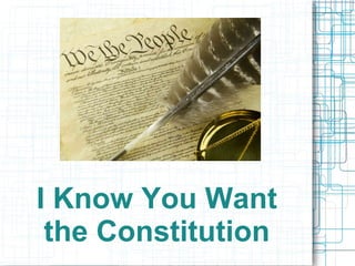 I Know You Want
the Constitution
 