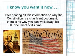 I know you want it now . . .
After hearing all this information on why the
Constitution is a significant document,
there is no way you can walk away! It's
THE document of it's time.
 