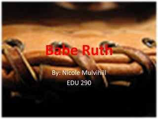 Babe Ruth By: Nicole Mulvihill EDU 290 