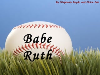 By Stephanie Beyda and Claire Suh Babe Ruth 