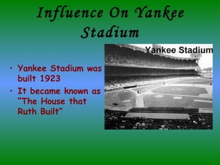 Influence On Yankee Stadium Yankee Stadium was built 1923 It became known as “The House that Ruth Built” 
