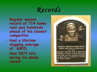 Records Regular season record of 714 home runs was hundreds ahead of his closest competitor Had a lifetime slugging average of .690% Had 2873 hits during his whole career 