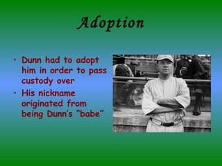 Adoption Dunn had to adopt him in order to pass custody over His nickname originated from being Dunn’s “babe” 