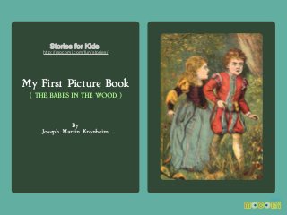 Stories for Kids

http://mocomi.com/fun/stories/

My First Picture Book
( THE BABES IN THE WOOD )

By
Joseph Martin Kronheim

 