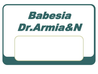 Babesia
Dr.Armia&N

 