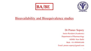 Bioavailability and Bioequivalence studies
Dr Pranav Sopory
Junior Resident (Academic)
Department of Pharmacology
AIIMS- New Delhi
Mob: +91-9999491690
Email: pranav.sopory@gmail.com
BA/BE
1
 