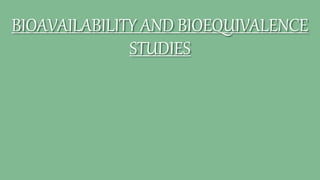 BIOAVAILABILITY AND BIOEQUIVALENCE
STUDIES
 