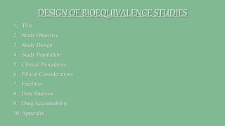 DESIGN OF BIOEQUIVALENCE STUDIES
1. Title
2. Study Objective
3. Study Design
4. Study Population
5. Clinical Procedures
6. Ethical Considerations
7. Facilities
8. Data Analysis
9. Drug Accountability
10. Appendix
 