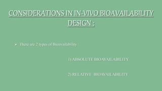CONSIDERATIONS IN IN-VIVO BIOAVAILABILITY
DESIGN :
 There are 2 types of Bioavailability :
1) ABSOLUTE BIOAVAILABILITY
2) RELATIVE BIOAVAILABILITY
 