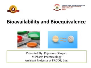 Presented By: Rajashree Ghogare
M Pharm Pharmacology
Assistant Professor at PRCOP, Loni
Bioavailability and Bioequivalence
 