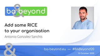 ba-beyond.eu — #BABeyond20
13 October 2020
Add some RICE
to your organisation
Antonio Gonzalez Sanchis
 
