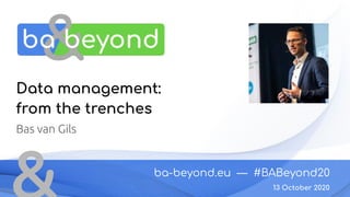 ba-beyond.eu — #BABeyond20
13 October 2020
Data management:
from the trenches
Bas van Gils
 