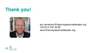 Thank you!
jan.vermeiren@thecompassionateleader.org
+32 (0) 3 337 40 60
www.thecompassionateleader.org
 