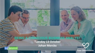 Four Dimensions
BEING A CONSCIOUS BUSINESS ANALYST
Tuesday 13 October
Johan Merckx
 