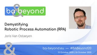 ba-beyond.eu — #BABeyond20
26 October 2020
Demystifying
Robotic Process Automation (RPA)
Joris Van Ostaeyen
13 October 2020 |
 