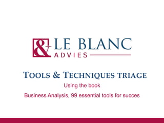Using the book
Business Analysis, 99 essential tools for succes
TOOLS & TECHNIQUES TRIAGE
 