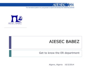 AIESEC BABEZ 
Get to know the ER department 
Algiers, Algeria 10/3/2014 
 