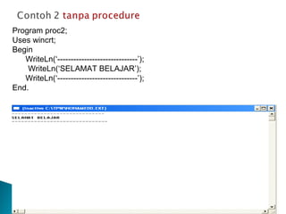 Program proc2; Uses wincrt; Begin WriteLn(‘------------------------------’); WriteLn(‘SELAMAT BELAJAR’); WriteLn(‘------------------------------’); End. 