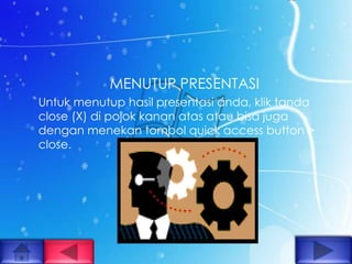 MENUTUP PRESENTASI
Untuk menutup hasil presentasi anda, klik tanda
close (X) di pojok kanan atas atau bisa juga
dengan menekan tombol quick access button >
close.
 