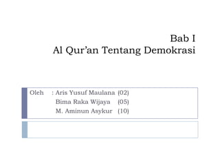 Bab I
Al Qur’an Tentang Demokrasi

Oleh

: Aris Yusuf Maulana (02)
Bima Raka Wijaya (05)
M. Aminun Asykur (10)

 