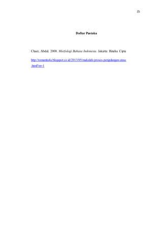 25
Daftar Pustaka
Chaer, Abdul. 2008. Morfologi Bahasa Indonesia. Jakarta: Rineka Cipta
http://romanita4a.blogspot.co.id/2013/05/makalah-proses-pengulangan-atau-
.html?m=1
 