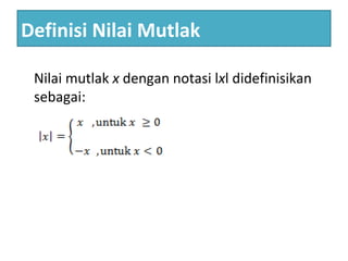 Definisi Nilai Mutlak
Nilai mutlak x dengan notasi lxl didefinisikan
sebagai:
 